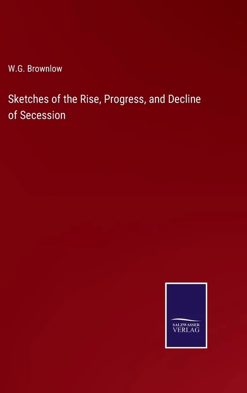 Sketches of the Rise, Progress, and Decline of Secession