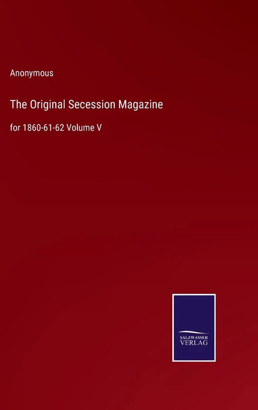 The Original Secession Magazine: for 1860-61-62 Volume V