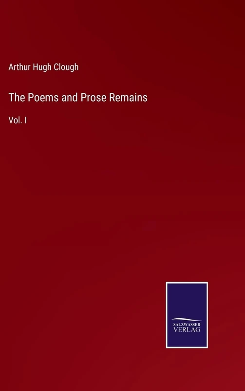 The Poems and Prose Remains: Vol. I
