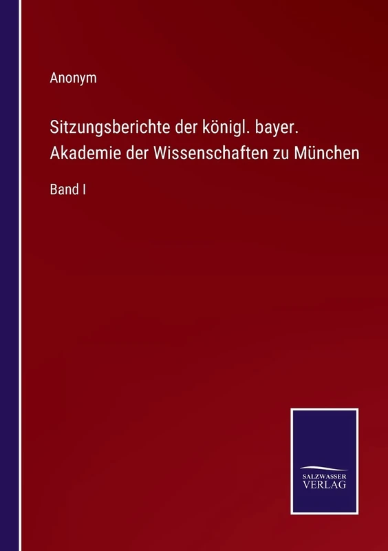 Sitzungsberichte der königl. bayer. Akademie der Wissenschaften zu München: Band I