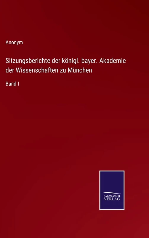 Sitzungsberichte der königl. bayer. Akademie der Wissenschaften zu München: Band I