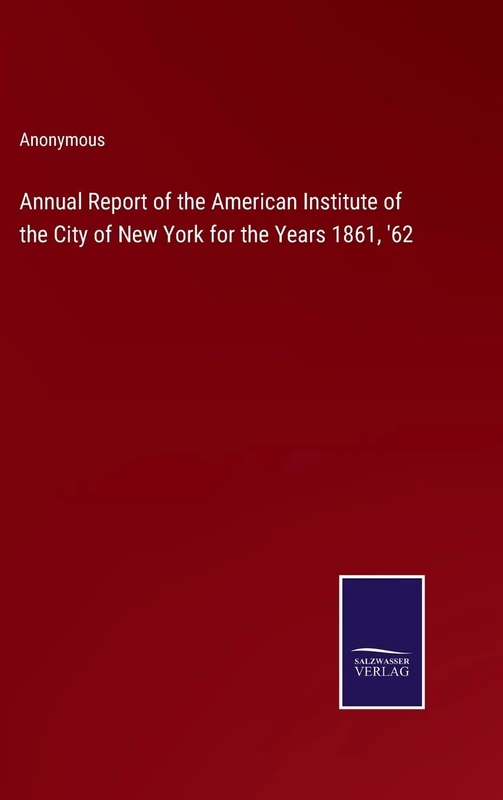 Annual Report of the American Institute of the City of New York for the Years 1861, '62
