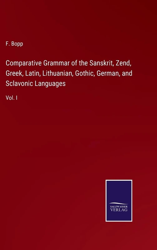 Comparative Grammar of the Sanskrit, Zend, Greek, Latin, Lithuanian, Gothic, German, and Sclavonic Languages: Vol. I