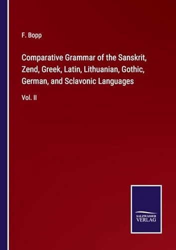 Comparative Grammar of the Sanskrit, Zend, Greek, Latin, Lithuanian, Gothic, German, and Sclavonic Languages: Vol. II