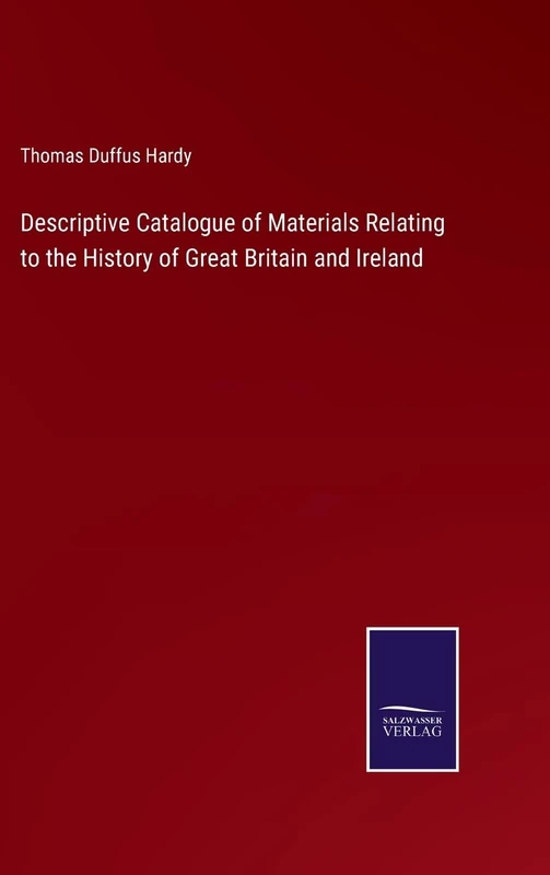 Descriptive Catalogue of Materials Relating to the History of Great Britain and Ireland