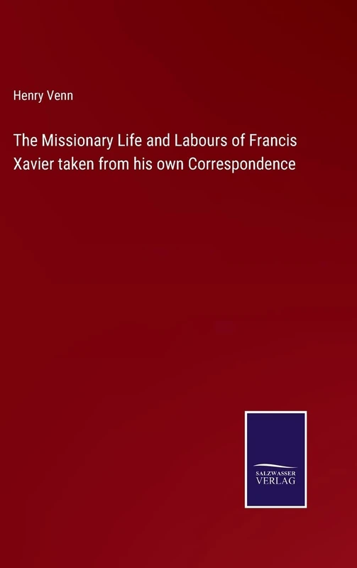 The Missionary Life and Labours of Francis Xavier taken from his own Correspondence