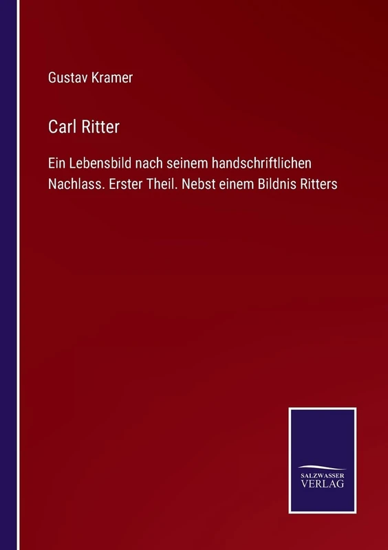 Carl Ritter: Ein Lebensbild nach seinem handschriftlichen Nachlass. Erster Theil. Nebst einem Bildnis Ritters