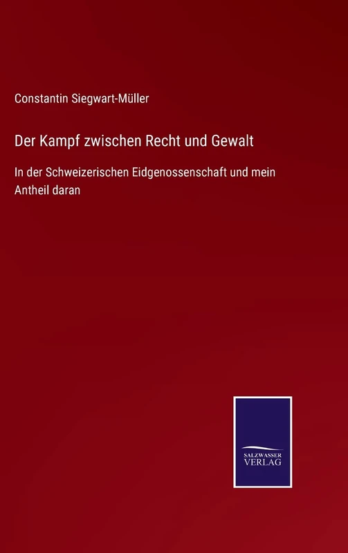Der Kampf zwischen Recht und Gewalt: In der Schweizerischen Eidgenossenschaft und mein Antheil daran