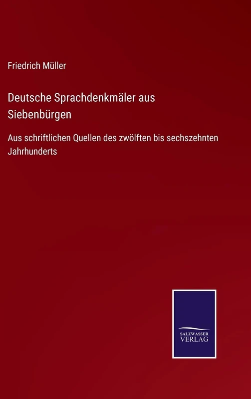 Deutsche Sprachdenkmäler aus Siebenbürgen: Aus schriftlichen Quellen des zwölften bis sechszehnten Jahrhunderts