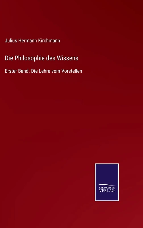 Die Philosophie des Wissens: Erster Band. Die Lehre vom Vorstellen