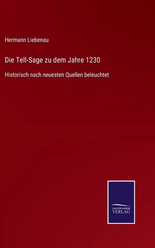 Die Tell-Sage zu dem Jahre 1230: Historisch nach neuesten Quellen beleuchtet