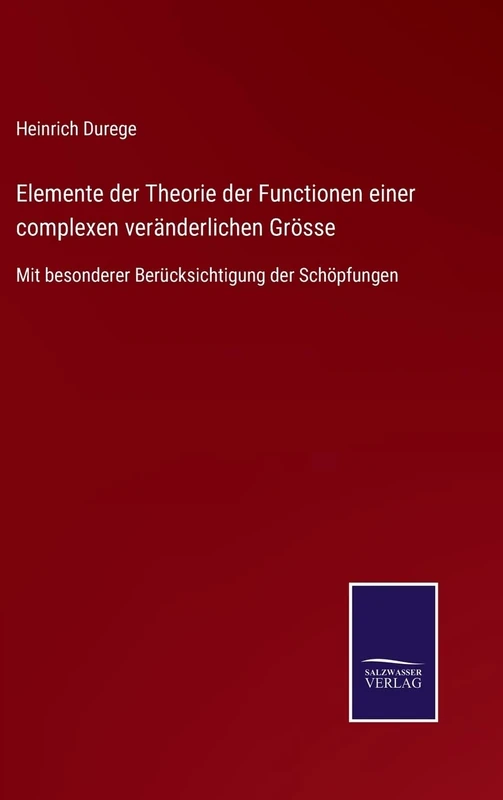 Elemente der Theorie der Functionen einer complexen veränderlichen Grösse: Mit besonderer Berücksichtigung der Schöpfungen
