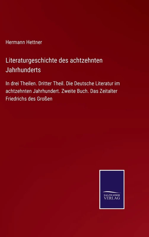 Literaturgeschichte des achtzehnten Jahrhunderts: In drei Theilen. Dritter Theil. Die Deutsche Literatur im achtzehnten Jahrhundert. Zweite Buch. Das Zeitalter Friedrichs des Großen