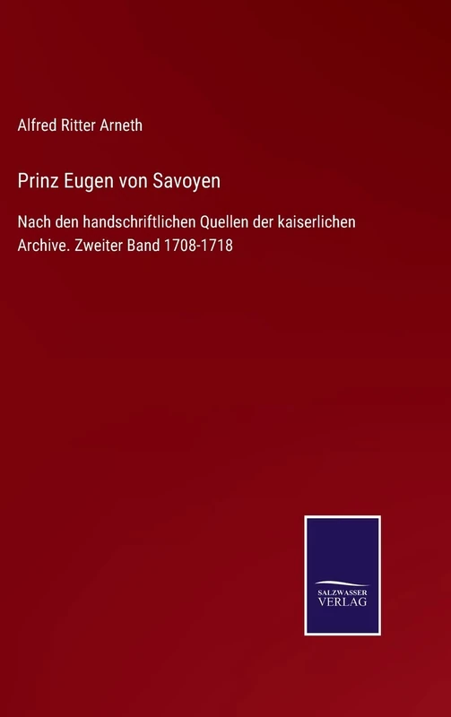 Prinz Eugen von Savoyen: Nach den handschriftlichen Quellen der kaiserlichen Archive. Zweiter Band 1708-1718