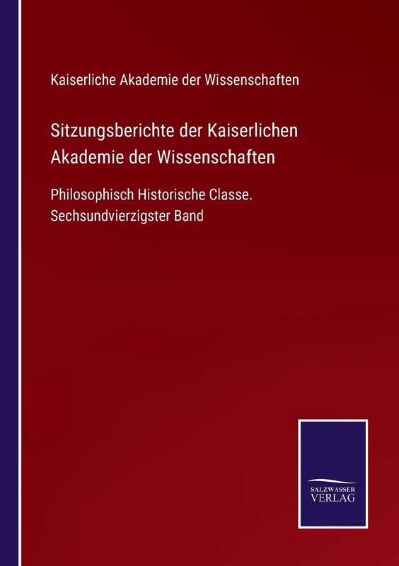 Sitzungsberichte der Kaiserlichen Akademie der Wissenschaften: Philosophisch Historische Classe. Sechsundvierzigster Band