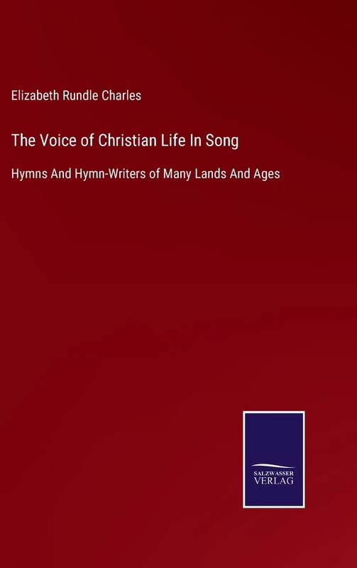 The Voice of Christian Life In Song: Hymns And Hymn-Writers of Many Lands And Ages