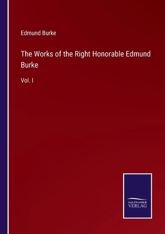 The Works of the Right Honorable Edmund Burke: Vol. I