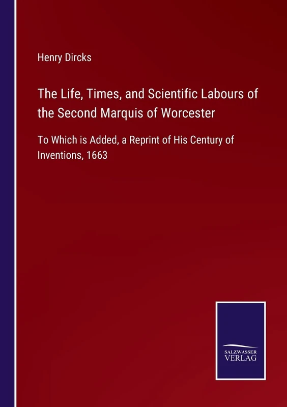 The Life, Times, and Scientific Labours of the Second Marquis of Worcester: To Which is Added, a Reprint of His Century of Inventions, 1663