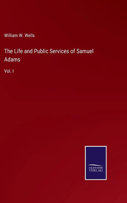 The Life and Public Services of Samuel Adams: Vol. I