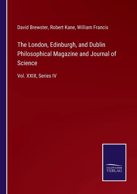 The London, Edinburgh, and Dublin Philosophical Magazine and Journal of Science: Vol. XXIX, Series IV