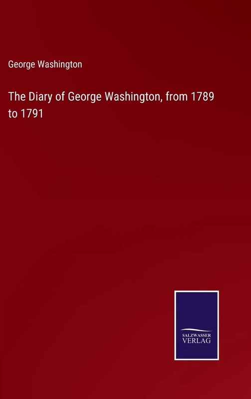 The Diary of George Washington, from 1789 to 1791