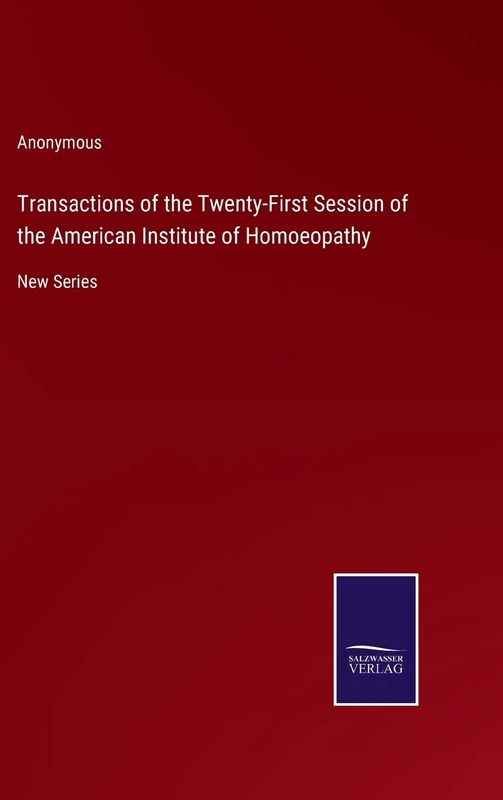 Transactions of the Twenty-First Session of the American Institute of Homoeopathy: New Series