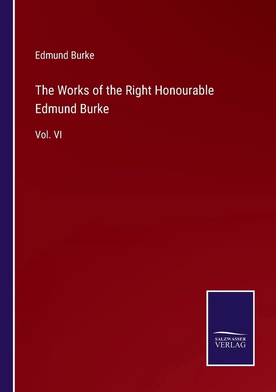 The Works of the Right Honourable Edmund Burke: Vol. VI