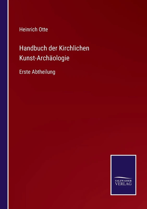 Handbuch der Kirchlichen Kunst-Archäologie: Erste Abtheilung