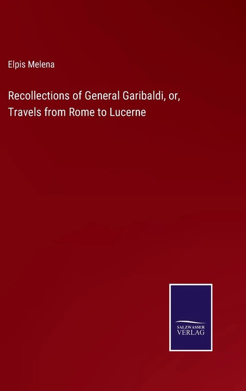Recollections of General Garibaldi, or, Travels from Rome to Lucerne