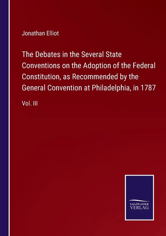 The Debates in the Several State Conventions on the Adoption of the Federal Constitution, as Recommended by the General Convention at Philadelphia, in 1787: Vol. III
