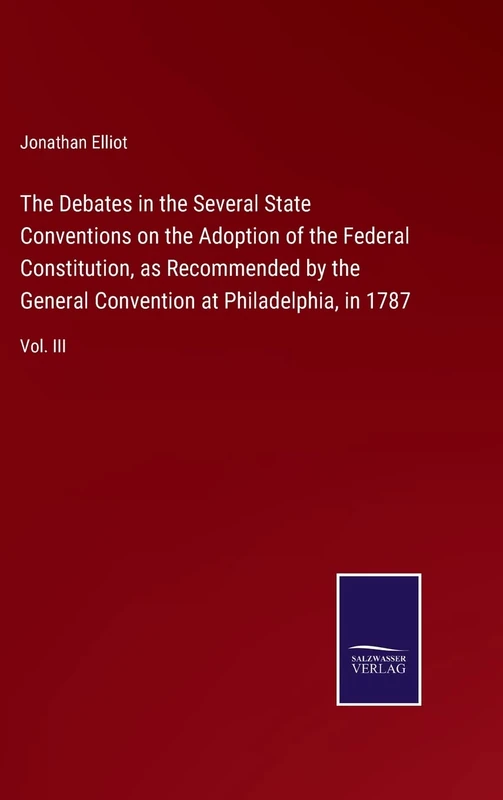 The Debates in the Several State Conventions on the Adoption of the Federal Constitution, as Recommended by the General Convention at Philadelphia, in 1787: Vol. III