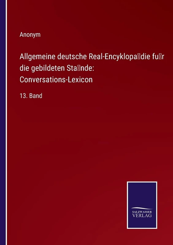 Allgemeine deutsche Real-Encyklopädie für die gebildeten Stände: Conversations-Lexicon:13. Band