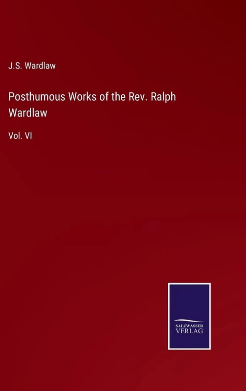 Posthumous Works of the Rev. Ralph Wardlaw: Vol. VI