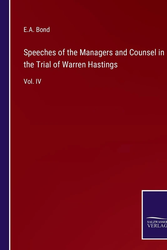 Speeches of the Managers and Counsel in the Trial of Warren Hastings: Vol. IV