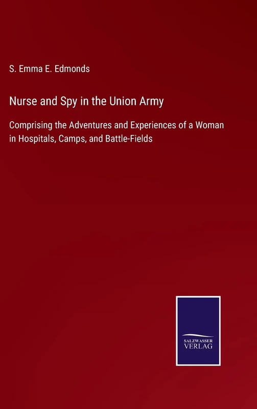 Nurse and Spy in the Union Army: Comprising the Adventures and Experiences of a Woman in Hospitals, Camps, and Battle-Fields