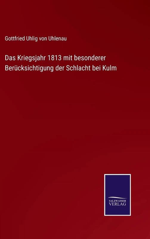 Das Kriegsjahr 1813 mit besonderer Berücksichtigung der Schlacht bei Kulm