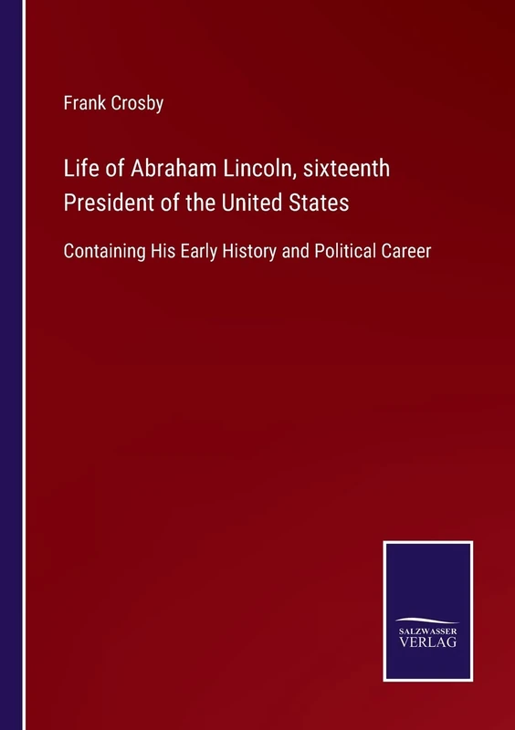 Life of Abraham Lincoln, sixteenth President of the United States: Containing His Early History and Political Career