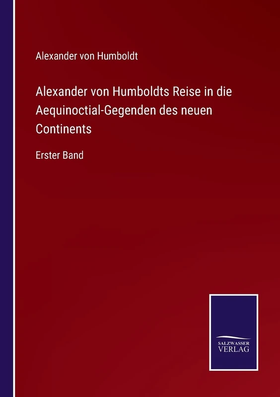 Alexander von Humboldts Reise in die Aequinoctial-Gegenden des neuen Continents: Erster Band