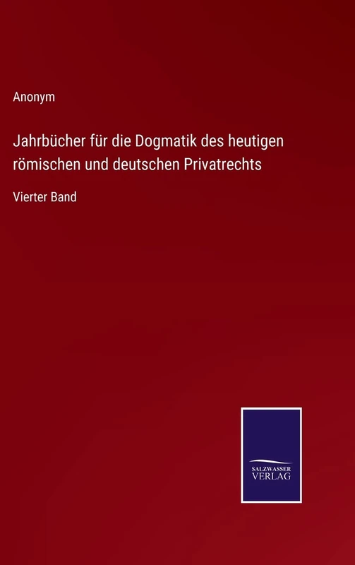 Jahrbücher für die Dogmatik des heutigen römischen und deutschen Privatrechts: Vierter Band