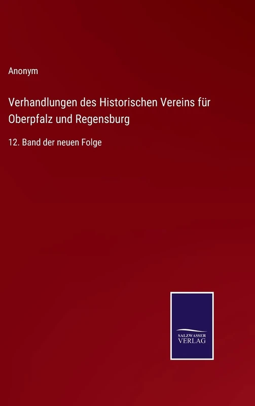 Verhandlungen des Historischen Vereins für Oberpfalz und Regensburg: 12. Band der neuen Folge