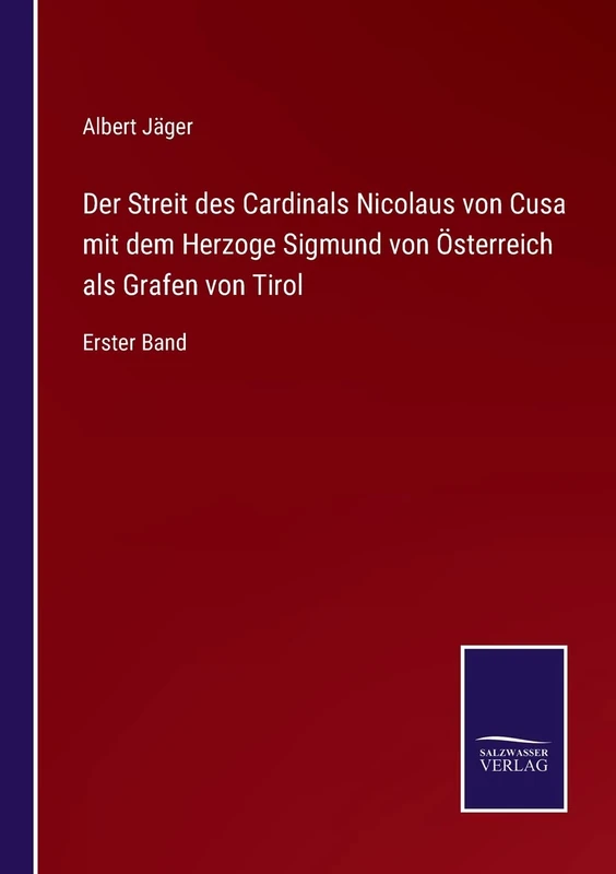 Der Streit des Cardinals Nicolaus von Cusa mit dem Herzoge Sigmund von Österreich als Grafen von Tirol: Erster Band