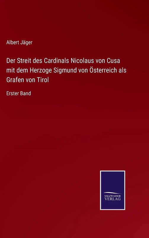 Der Streit des Cardinals Nicolaus von Cusa mit dem Herzoge Sigmund von Österreich als Grafen von Tirol: Erster Band