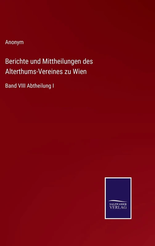 Berichte und Mittheilungen des Alterthums-Vereines zu Wien: Band VIII Abtheilung I