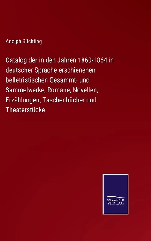 Catalog der in den Jahren 1860-1864 in deutscher Sprache erschienenen belletristischen Gesammt- und Sammelwerke, Romane, Novellen, Erzählungen, Taschenbücher und Theaterstücke