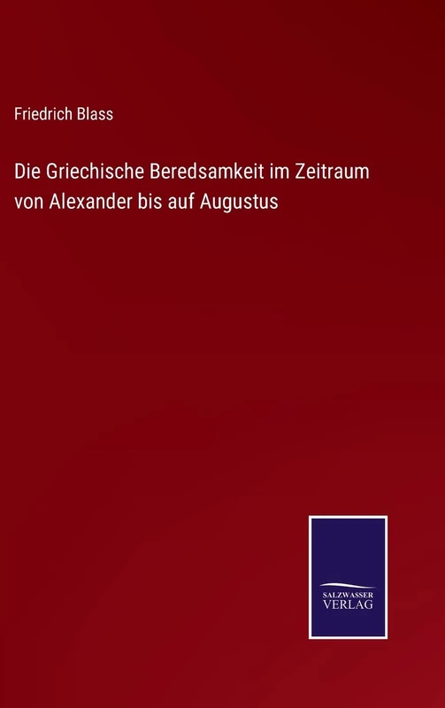 Die Griechische Beredsamkeit im Zeitraum von Alexander bis auf Augustus