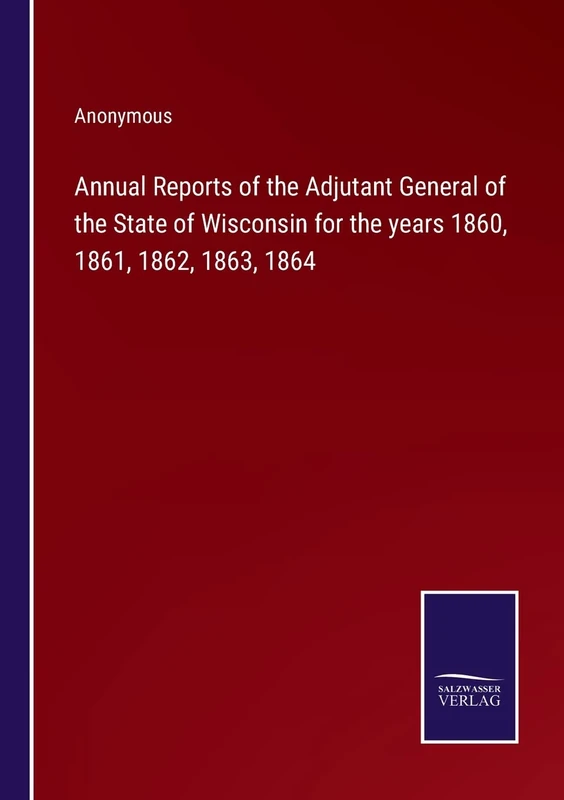 Annual Reports of the Adjutant General of the State of Wisconsin for the years 1860, 1861, 1862, 1863, 1864