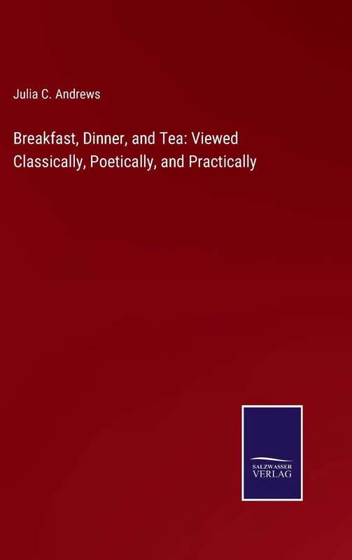 Breakfast, Dinner, and Tea: Viewed Classically, Poetically, and Practically