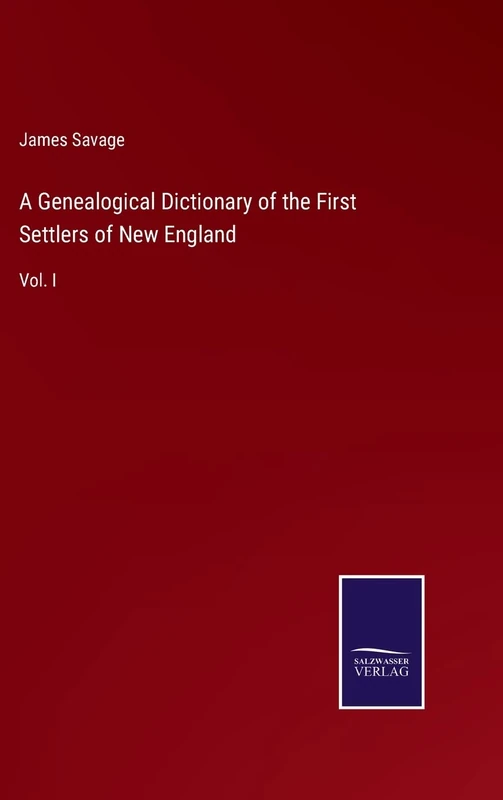 A Genealogical Dictionary of the First Settlers of New England: Vol. I