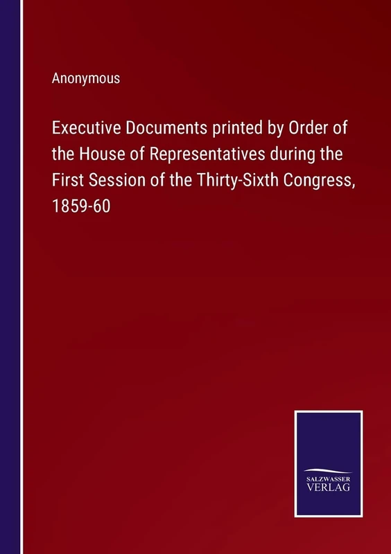 Executive Documents printed by Order of the House of Representatives during the First Session of the Thirty-Sixth Congress, 1859-60