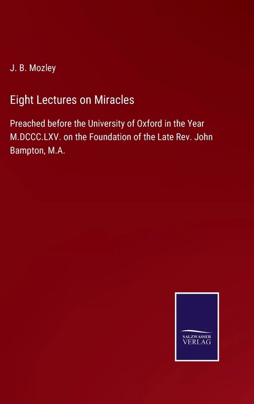 Eight Lectures on Miracles: Preached before the University of Oxford in the Year M.DCCC.LXV. on the Foundation of the Late Rev. John Bampton, M.A.